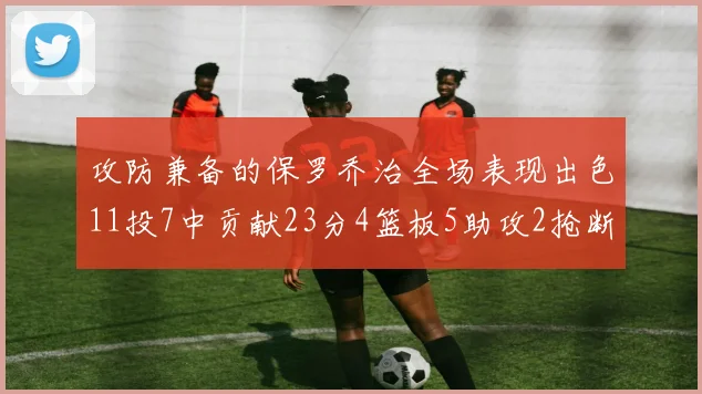 攻防兼备的保罗乔治全场表现出色11投7中贡献23分4篮板5助攻2抢断1盖帽正负值高达25