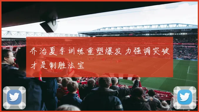乔治夏季训练重塑爆发力强调突破才是制胜法宝