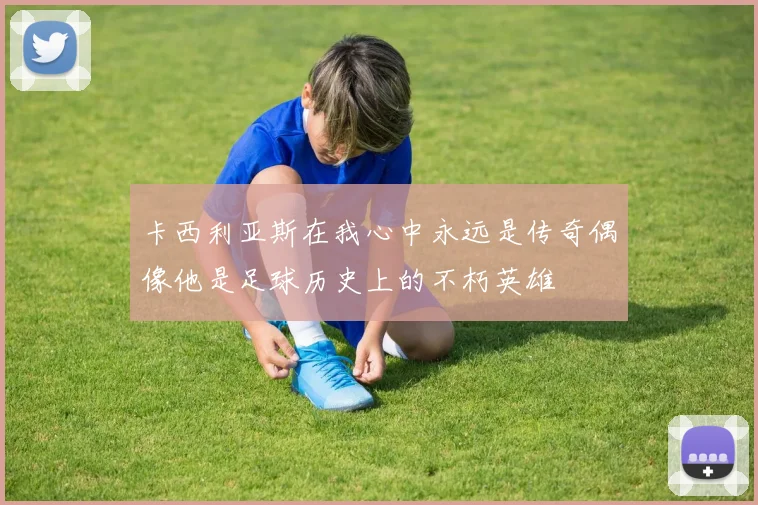 卡西利亚斯在我心中永远是传奇偶像他是足球历史上的不朽英雄