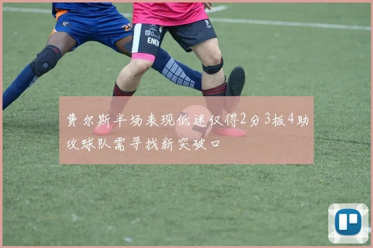 费尔斯半场表现低迷仅得2分3板4助攻球队需寻找新突破口
