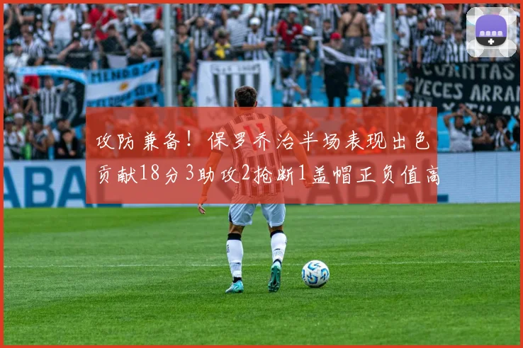 攻防兼备！保罗乔治半场表现出色贡献18分3助攻2抢断1盖帽正负值高达14