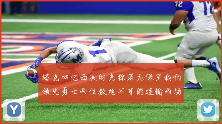塔克回忆西决时光称若无保罗我们领先勇士两位数绝不可能连输两场