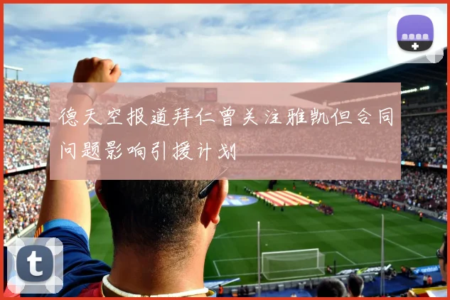 德天空报道拜仁曾关注雅凯但合同问题影响引援计划