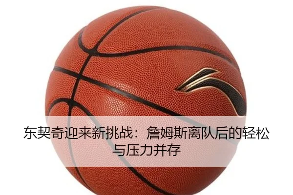 东契奇迎来新挑战：詹姆斯离队后的轻松与压力并存 | HG